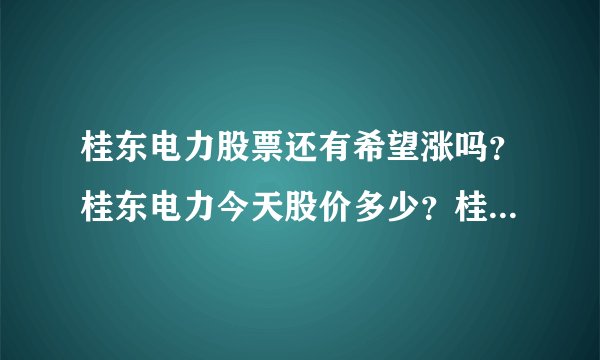 桂东电力股票还有希望涨吗?桂东电力今天股价多少?桂东电力股票上市发行价?