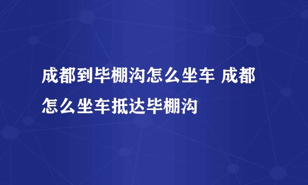成都到毕棚沟怎么坐车 成都怎么坐车抵达毕棚沟