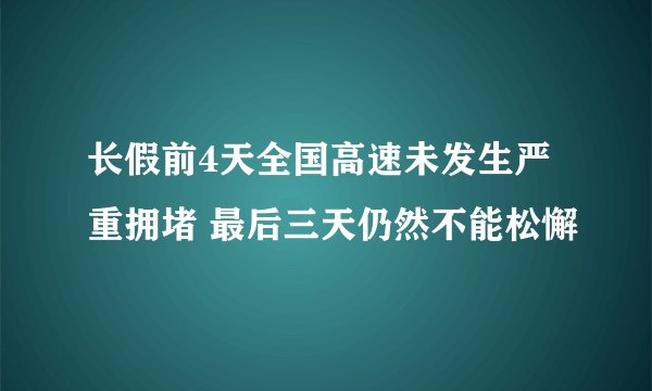 长假前4天全国高速未发生严重拥堵 最后三天仍然不能松懈
