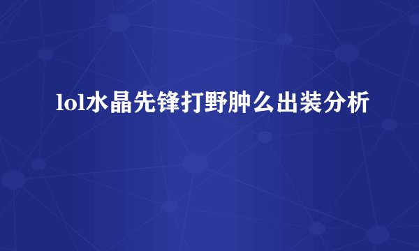 lol水晶先锋打野肿么出装分析