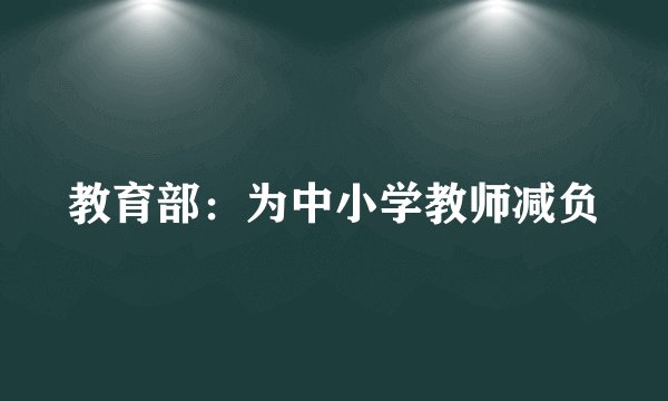教育部：为中小学教师减负