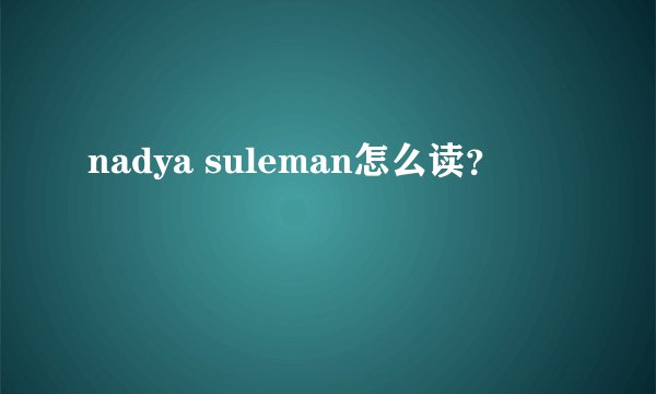 nadya suleman怎么读？
