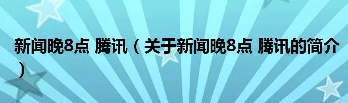新闻晚8点 腾讯（关于新闻晚8点 腾讯的简介）