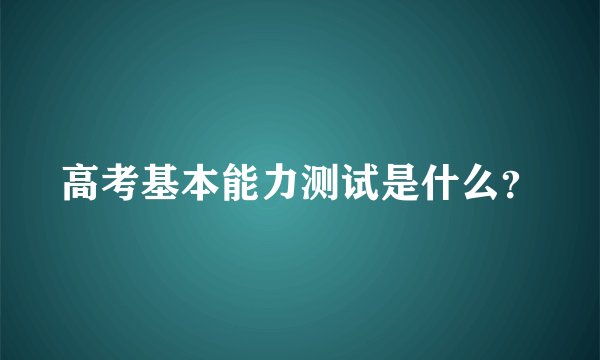 高考基本能力测试是什么？