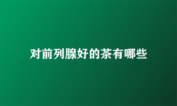 对前列腺好的茶有哪些