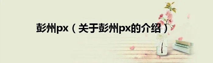 彭州px（关于彭州px的介绍）