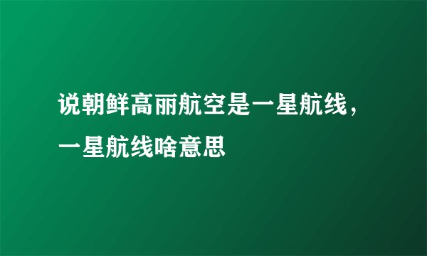 说朝鲜高丽航空是一星航线，一星航线啥意思