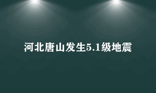河北唐山发生5.1级地震