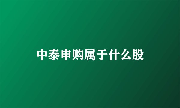 中泰申购属于什么股