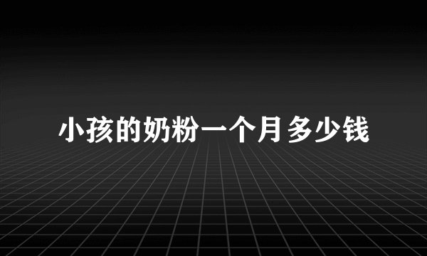 小孩的奶粉一个月多少钱