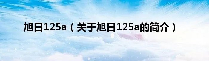 旭日125a（关于旭日125a的简介）