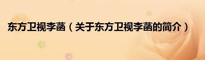 东方卫视李菡（关于东方卫视李菡的简介）