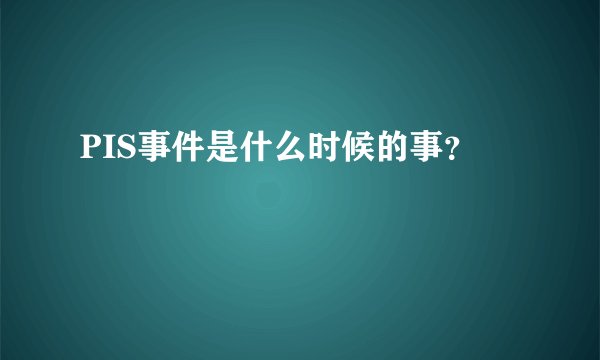 PIS事件是什么时候的事？