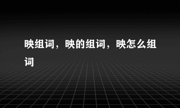 映组词,映的组词,映怎么组词