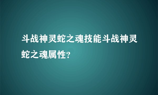 斗战神灵蛇之魂技能斗战神灵蛇之魂属性?