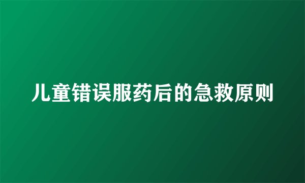 儿童错误服药后的急救原则