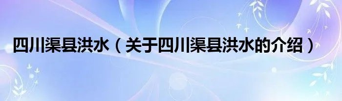 四川渠县洪水（关于四川渠县洪水的介绍）