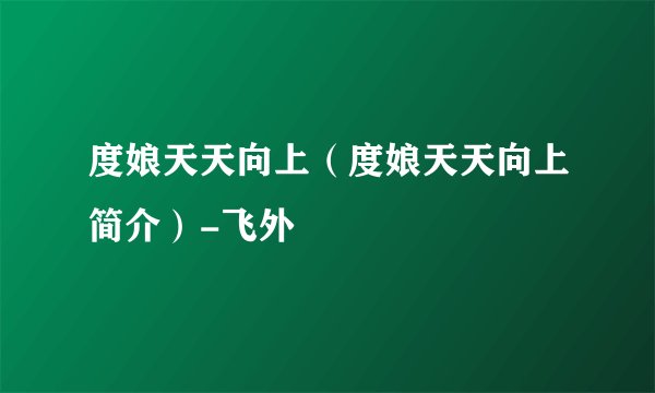 度娘天天向上（度娘天天向上简介）-飞外