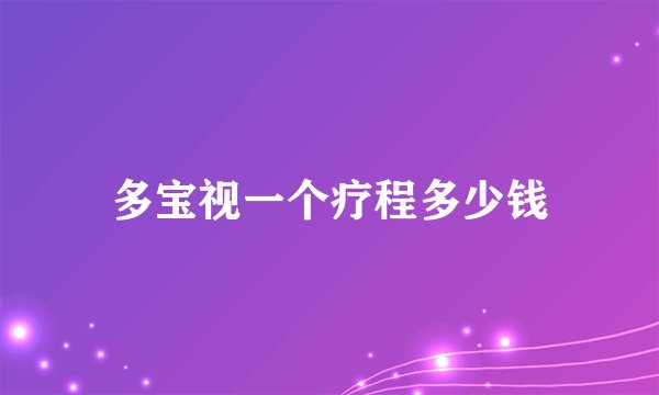 多宝视一个疗程多少钱