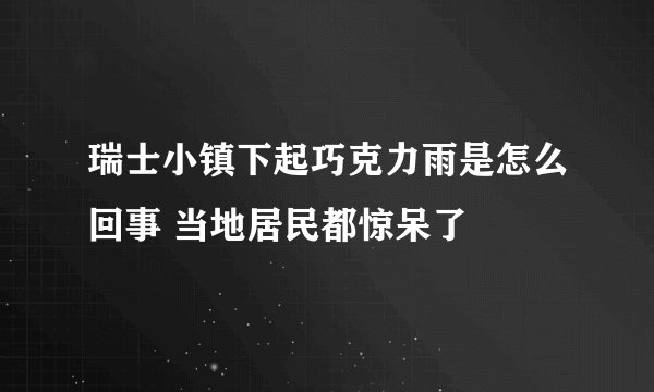 瑞士小镇下起巧克力雨是怎么回事 当地居民都惊呆了