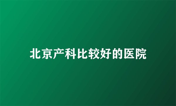 北京产科比较好的医院