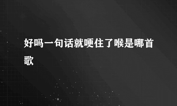 好吗一句话就哽住了喉是哪首歌