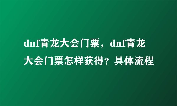 dnf青龙大会门票，dnf青龙大会门票怎样获得？具体流程
