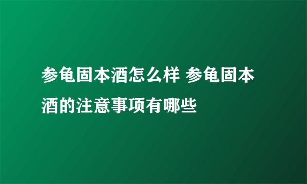 参龟固本酒怎么样 参龟固本酒的注意事项有哪些