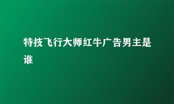 特技飞行大师红牛广告男主是谁
