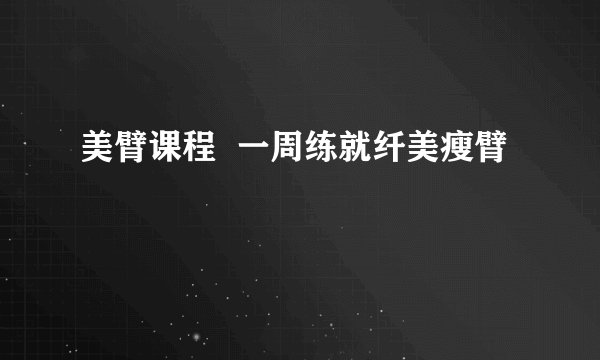 美臂课程  一周练就纤美瘦臂