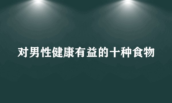 对男性健康有益的十种食物