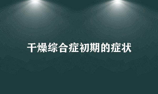 干燥综合症初期的症状