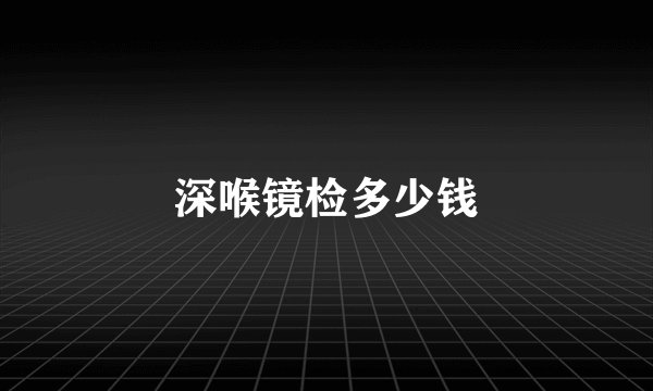 深喉镜检多少钱