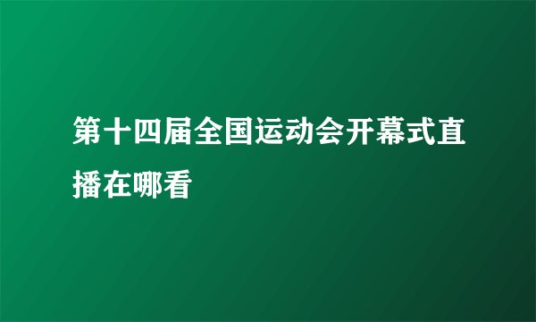 第十四届全国运动会开幕式直播在哪看