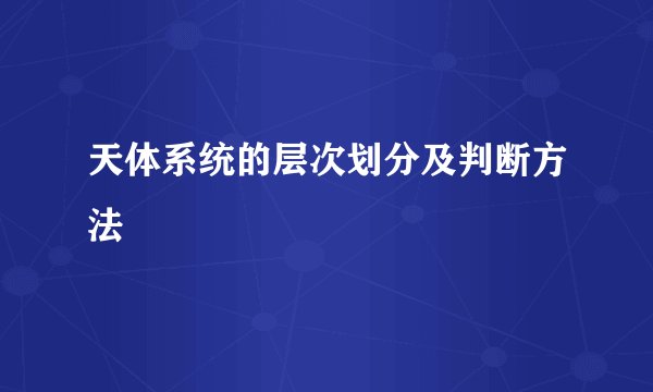 天体系统的层次划分及判断方法