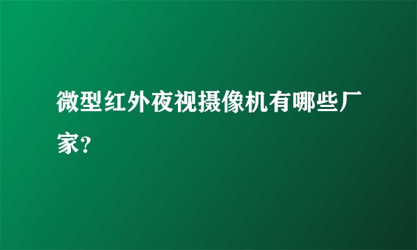 微型红外夜视摄像机有哪些厂家？
