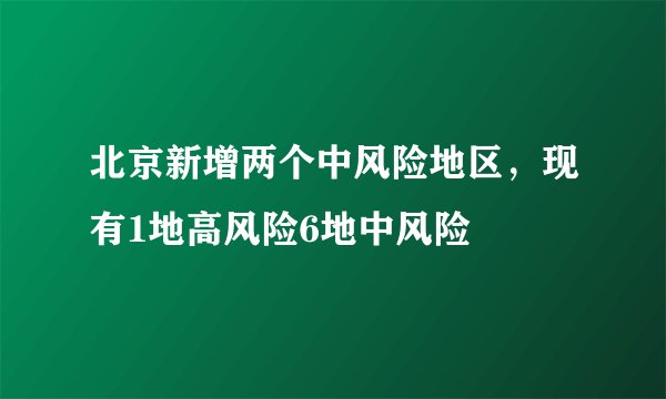 北京新增两个中风险地区，现有1地高风险6地中风险