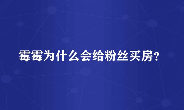 霉霉为什么会给粉丝买房？