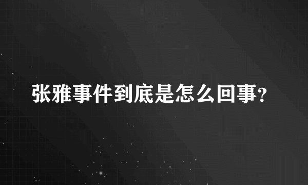 张雅事件到底是怎么回事？