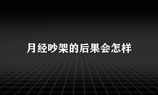 月经吵架的后果会怎样