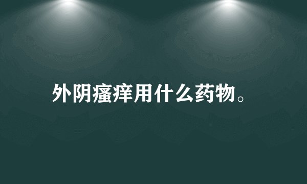 外阴瘙痒用什么药物。