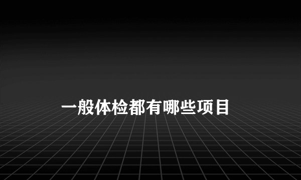 
    一般体检都有哪些项目
  