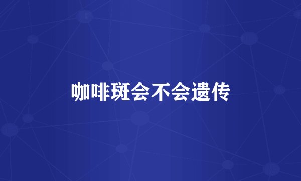咖啡斑会不会遗传