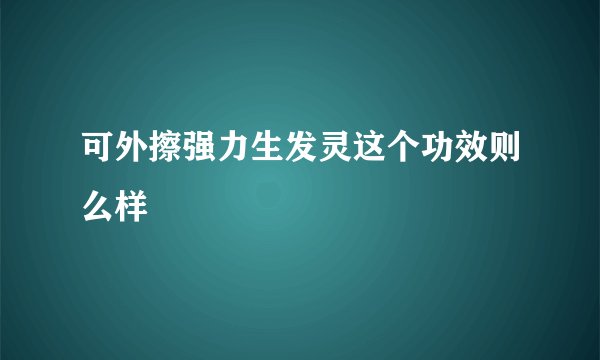 可外擦强力生发灵这个功效则么样