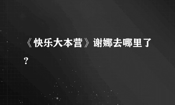 《快乐大本营》谢娜去哪里了？