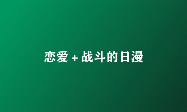恋爱＋战斗的日漫