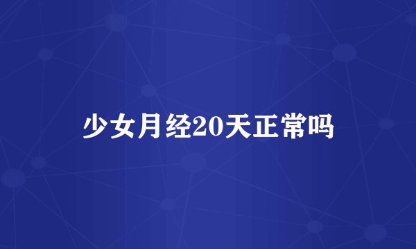 少女月经20天正常吗