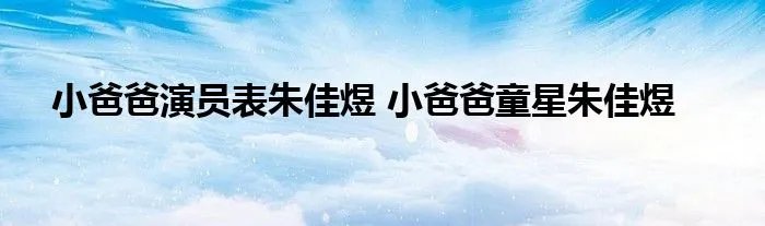 小爸爸演员表朱佳煜 小爸爸童星朱佳煜