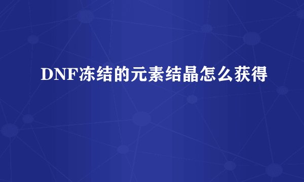DNF冻结的元素结晶怎么获得