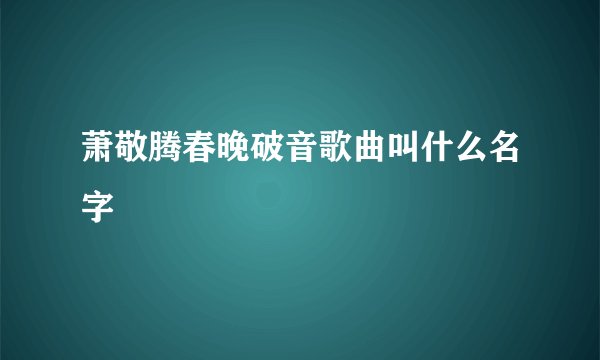 萧敬腾春晚破音歌曲叫什么名字
